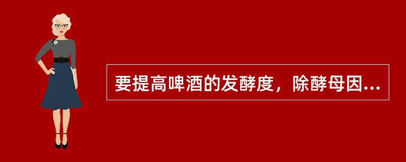 要提高啤酒的发酵度，除酵母因素外，首先应考滤提高麦汁的（）含量。