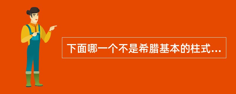 下面哪一个不是希腊基本的柱式建筑风格？（）