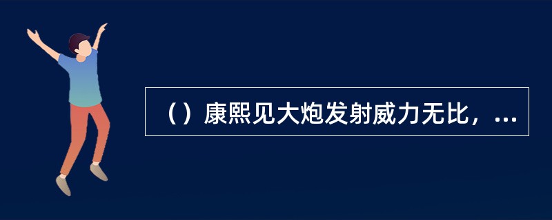 （）康熙见大炮发射威力无比，将汤若望改号作什么？