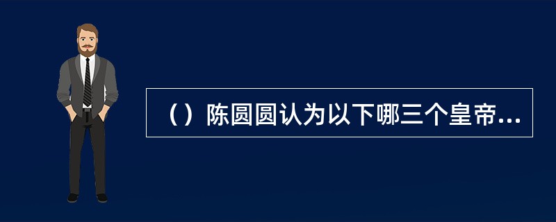 （）陈圆圆认为以下哪三个皇帝是断送在她的手里？