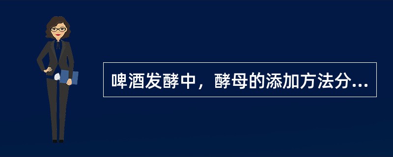 啤酒发酵中，酵母的添加方法分为（）、（）、（）和（）