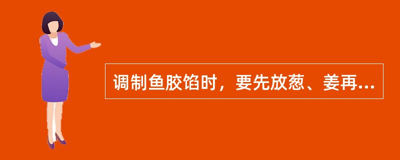 调制鱼胶馅时，要先放葱、姜再搅拌，否则馅不爽口。