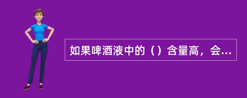 如果啤酒液中的（）含量高，会使啤酒粘度提高，出现过滤困难。
