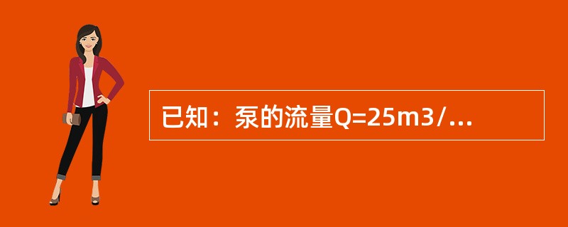 已知：泵的流量Q=25m3/h，总效率η=0，42，扬程H=160m液柱，流体密