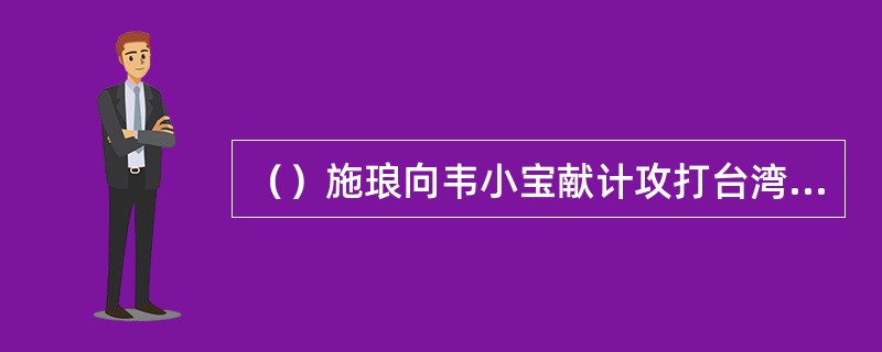 （）施琅向韦小宝献计攻打台湾要三路齐攻分别何处？