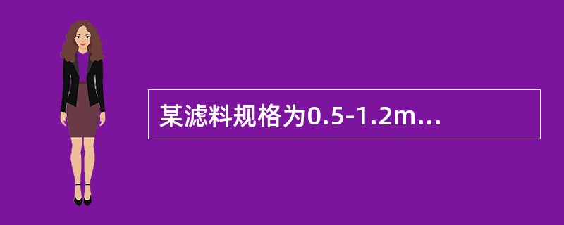 某滤料规格为0.5-1.2mm，通过筛分试验绘制曲线求得：d10=0.55mm，