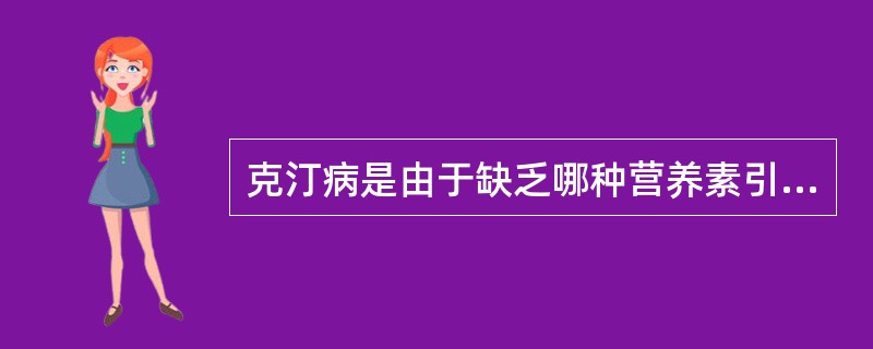 克汀病是由于缺乏哪种营养素引起（）。