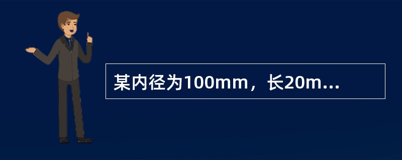 某内径为100mm，长20m的钢管输送油品，已知该油品的密度为900kg/m3，