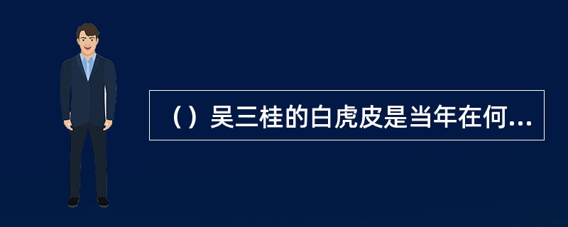 （）吴三桂的白虎皮是当年在何处打猎所获的？