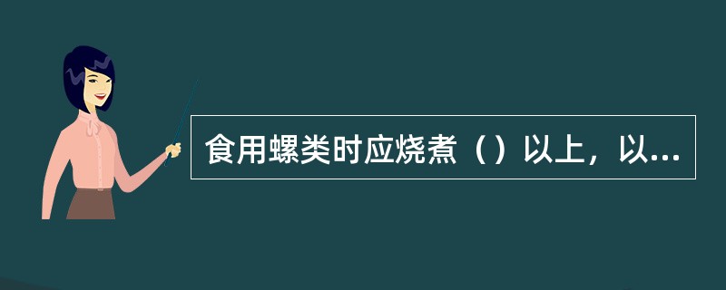 食用螺类时应烧煮（）以上，以防止病菌和寄生虫污染。