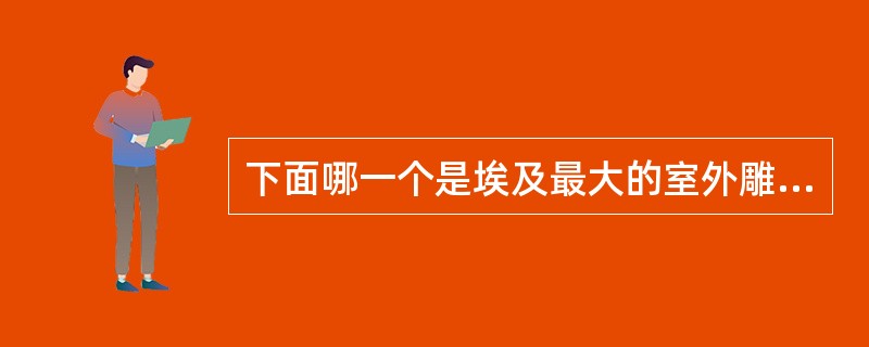 下面哪一个是埃及最大的室外雕像？（）