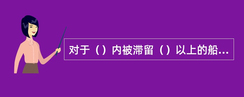 对于（）内被滞留（）以上的船舶，交通部取消（）经营国际航线的资格。