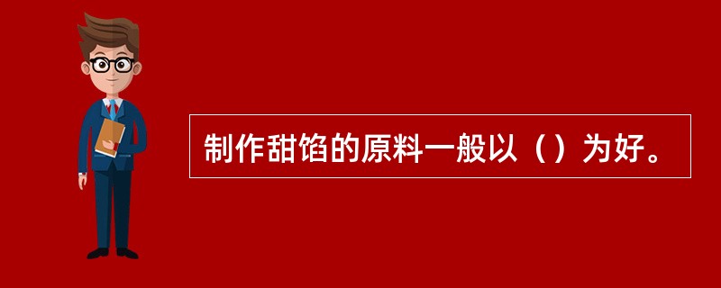 制作甜馅的原料一般以（）为好。