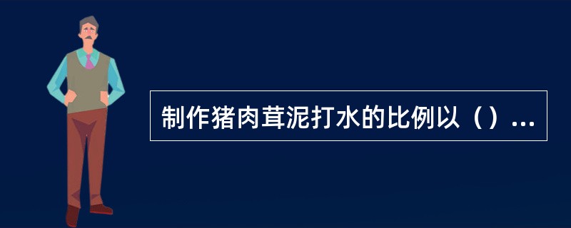 制作猪肉茸泥打水的比例以（）为宜。