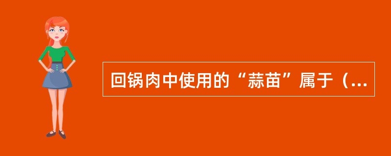 回锅肉中使用的“蒜苗”属于（）。