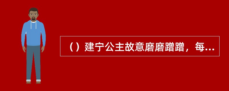 （）建宁公主故意磨磨蹭蹭，每天只行多少里？