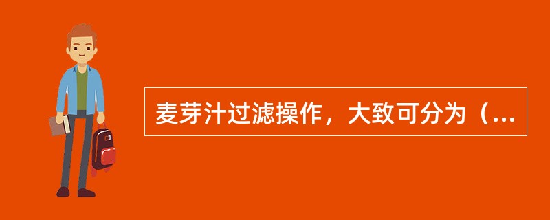 麦芽汁过滤操作，大致可分为（）、（）和（）。