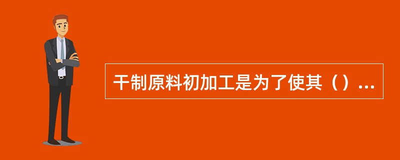 干制原料初加工是为了使其（），去除杂质和异味。