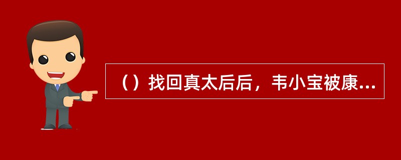 （）找回真太后后，韦小宝被康熙所封什么官职？