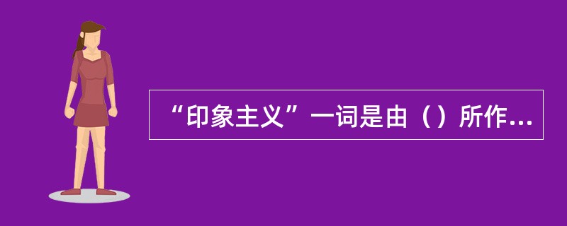 “印象主义”一词是由（）所作的日出印象一画的标题而来。