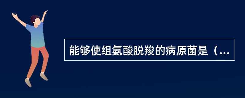 能够使组氨酸脱羧的病原菌是（）。