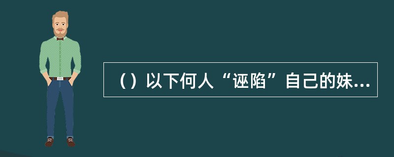 （）以下何人“诬陷”自己的妹子被郑克爽“强奸”了？