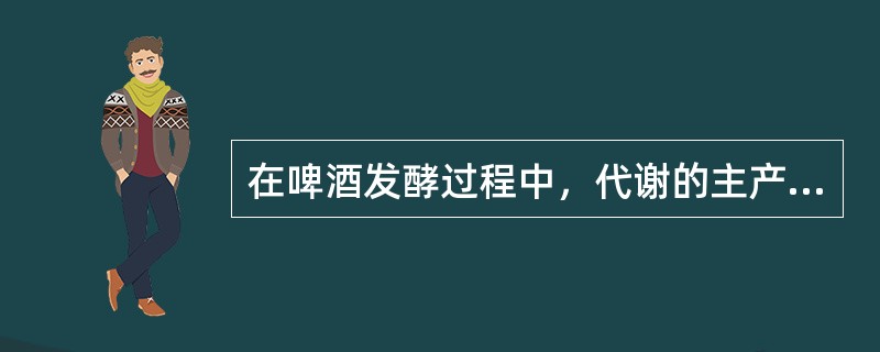 在啤酒发酵过程中，代谢的主产物是（）和（）。