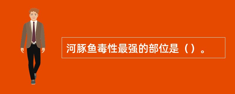 河豚鱼毒性最强的部位是（）。