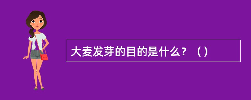 大麦发芽的目的是什么？（）