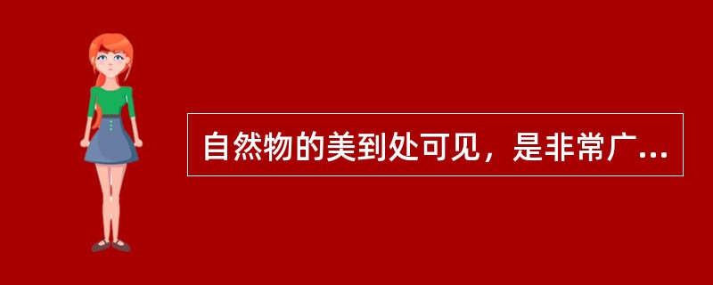 自然物的美到处可见，是非常广阔的，自然美的主要特征侧重于（）。