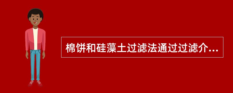 棉饼和硅藻土过滤法通过过滤介质中细长曲折的微孔途径对悬浮粒子产生的阻滞作用是利了