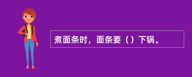 煮面条时，面条要（）下锅。