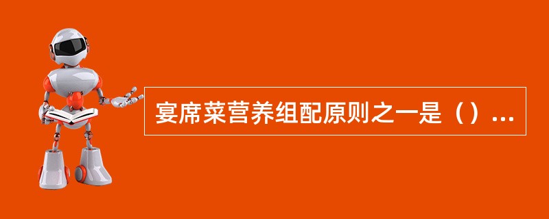 宴席菜营养组配原则之一是（）比例恰当。