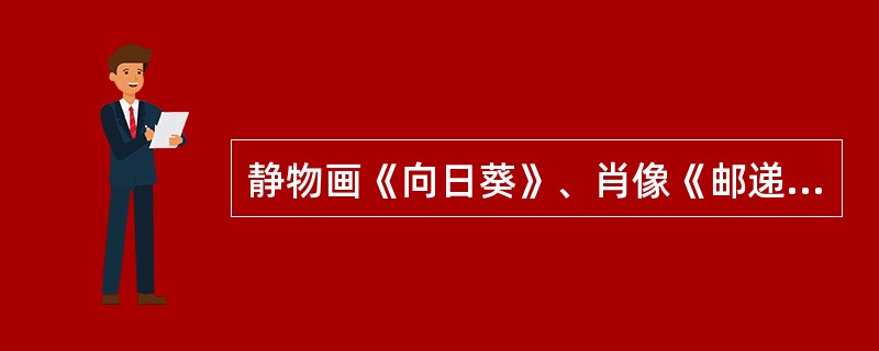 静物画《向日葵》、肖像《邮递员罗林》、风景画《洛·克罗田野》，是法国后印象主义画