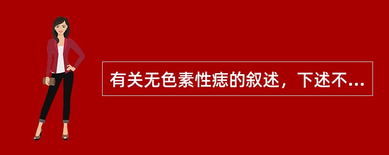 有关无色素性痣的叙述，下述不正确的是