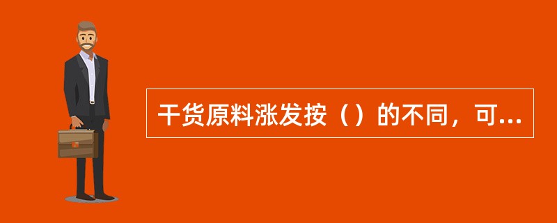 干货原料涨发按（）的不同，可分为水发、碱发、油发、盐发等。