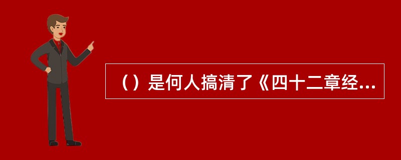 （）是何人搞清了《四十二章经》的秘密，发现了羊皮碎片？