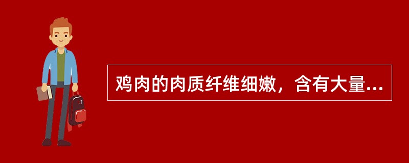 鸡肉的肉质纤维细嫩，含有大量（），滋味鲜美。