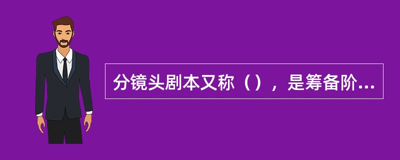 分镜头剧本又称（），是筹备阶段中的一项重要准备工作，是导演用于现场拍摄的蓝本和依