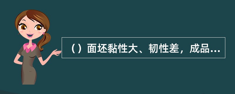 （）面坯黏性大、韧性差，成品口感软糯，色泽较暗。