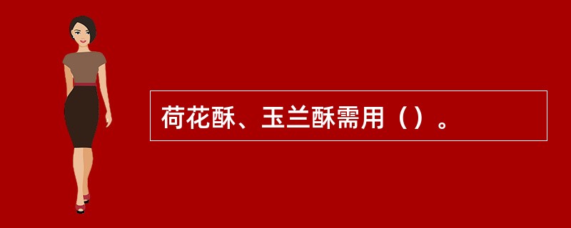 荷花酥、玉兰酥需用（）。