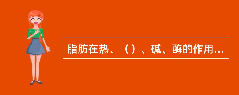 脂肪在热、（）、碱、酶的作用下可以发生水解反应。