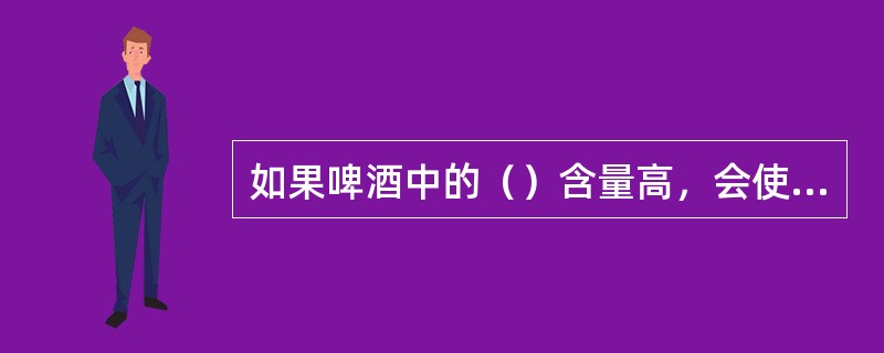 如果啤酒中的（）含量高，会使啤酒粘度提高，出现过滤困难。