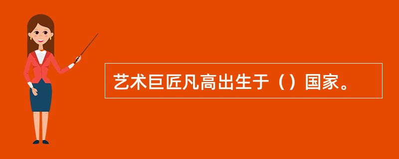 艺术巨匠凡高出生于（）国家。