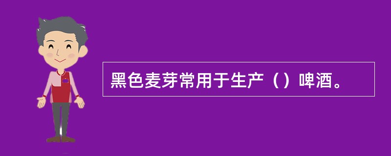 黑色麦芽常用于生产（）啤酒。