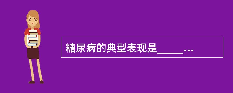 糖尿病的典型表现是______、______、______、______。