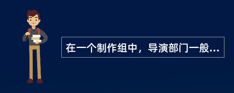 在一个制作组中，导演部门一般由总导演、副导演、导演助理和（）等人组成。
