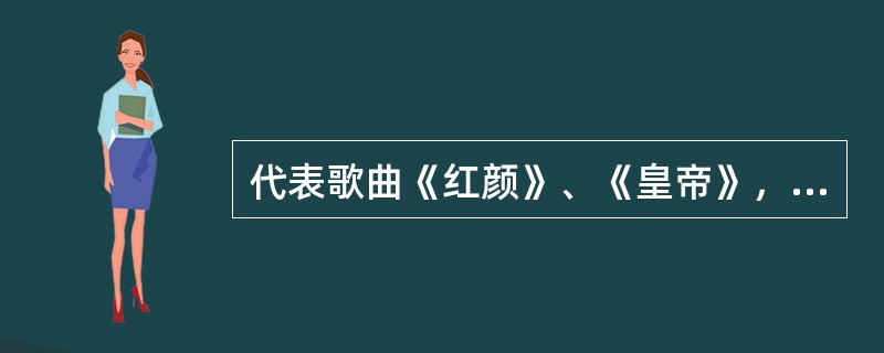 代表歌曲《红颜》、《皇帝》，号称“内地R&B天王”的流行歌手是谁？（）