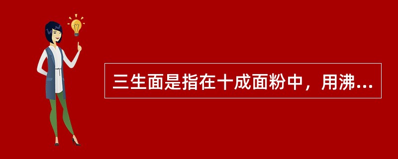 三生面是指在十成面粉中，用沸水烫熟（）成，再与三成冷水面揉和成的面坯。
