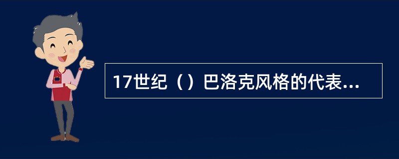 17世纪（）巴洛克风格的代表人物是鲁本斯。